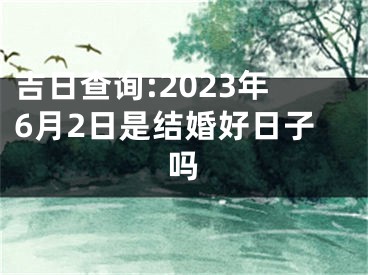 吉日查询:2023年6月2日是结婚好日子吗