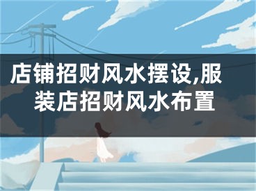 店铺招财风水摆设,服装店招财风水布置