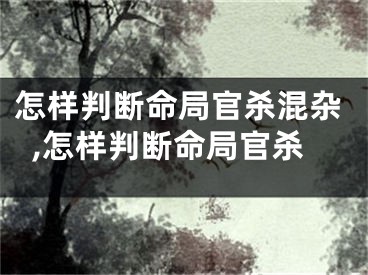 怎样判断命局官杀混杂,怎样判断命局官杀