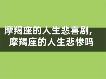 摩羯座的人生悲喜剧,摩羯座的人生悲惨吗