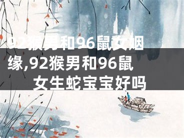 92猴男和96鼠女姻缘,92猴男和96鼠女生蛇宝宝好吗