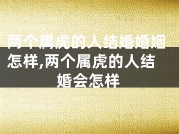 两个属虎的人结婚婚姻怎样,两个属虎的人结婚会怎样