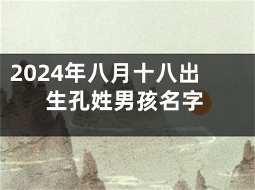 2024年八月十八出生孔姓男孩名字