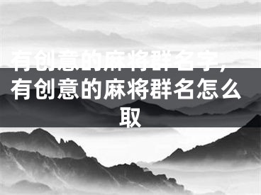 有创意的麻将群名字,有创意的麻将群名怎么取