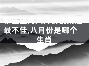 哪些生肖八月份的财运最不佳,八月份是哪个生肖