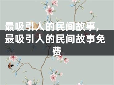 最吸引人的民间故事,最吸引人的民间故事免费