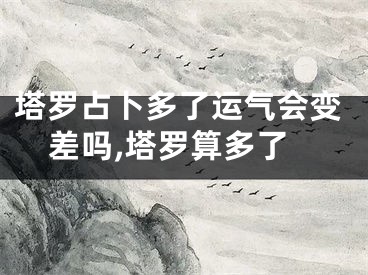 塔罗占卜多了运气会变差吗,塔罗算多了
