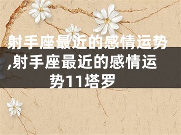 射手座最近的感情运势,射手座最近的感情运势11塔罗
