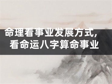 命理看事业发展方式,看命运八字算命事业