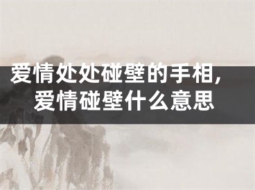 爱情处处碰壁的手相,爱情碰壁什么意思