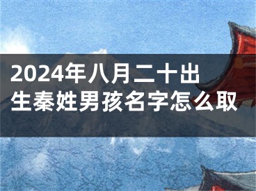 2024年八月二十出生秦姓男孩名字怎么取