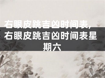 右眼皮跳吉凶时间表,右眼皮跳吉凶时间表星期六