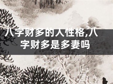 八字财多的人性格,八字财多是多妻吗