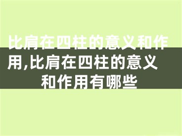 比肩在四柱的意义和作用,比肩在四柱的意义和作用有哪些