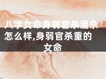 八字女命身弱官杀混杂怎么样,身弱官杀重的女命
