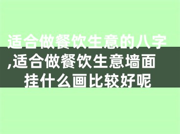 适合做餐饮生意的八字,适合做餐饮生意墙面挂什么画比较好呢