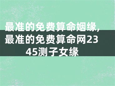 最准的免费算命姻缘,最准的免费算命网2345测子女缘