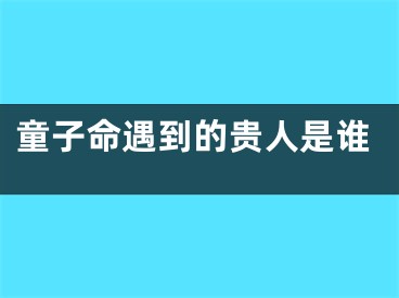 童子命遇到的贵人是谁