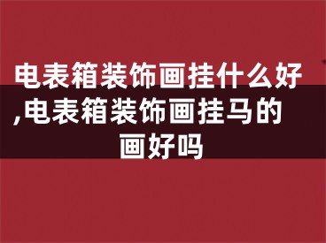 电表箱装饰画挂什么好,电表箱装饰画挂马的画好吗