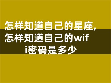 怎样知道自己的星座,怎样知道自己的wifi密码是多少