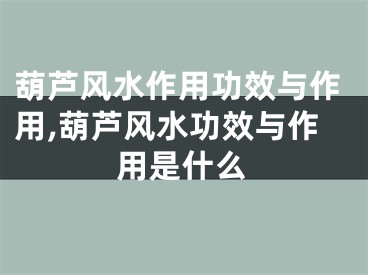 葫芦风水作用功效与作用,葫芦风水功效与作用是什么