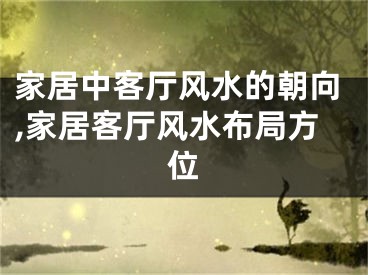 家居中客厅风水的朝向,家居客厅风水布局方位