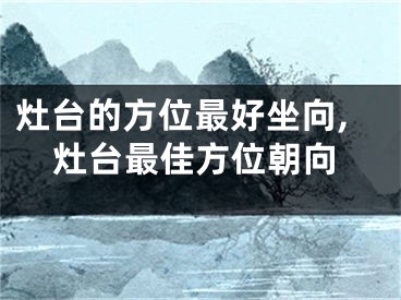灶台的方位最好坐向,灶台最佳方位朝向