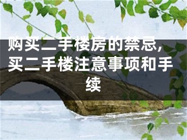 购买二手楼房的禁忌,买二手楼注意事项和手续