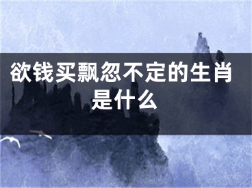 欲钱买飘忽不定的生肖是什么