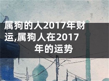 属狗的人2017年财运,属狗人在2017年的运势