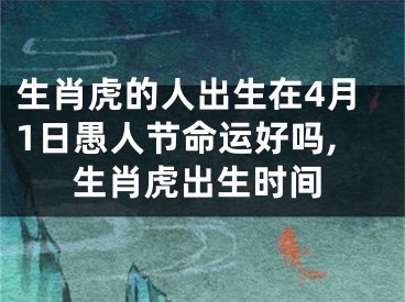 生肖虎的人出生在4月1日愚人节命运好吗,生肖虎出生时间