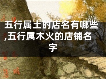 五行属土的店名有哪些,五行属木火的店铺名字