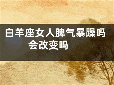 白羊座女人脾气暴躁吗 会改变吗 