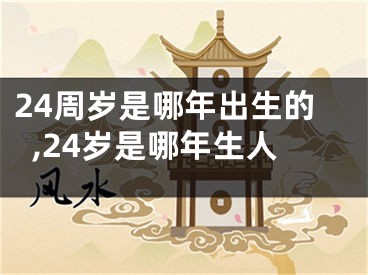 24周岁是哪年出生的,24岁是哪年生人