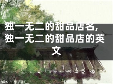 独一无二的甜品店名,独一无二的甜品店的英文