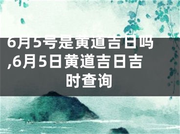 6月5号是黄道吉日吗,6月5日黄道吉日吉时查询