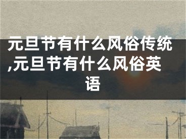 元旦节有什么风俗传统,元旦节有什么风俗英语