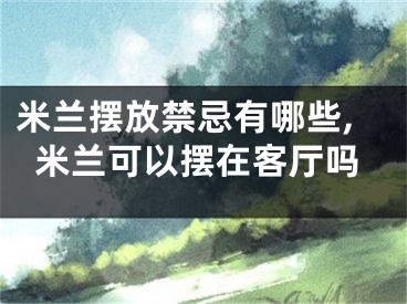 米兰摆放禁忌有哪些,米兰可以摆在客厅吗