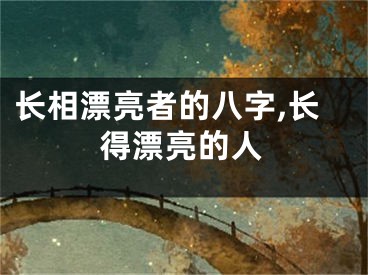 长相漂亮者的八字,长得漂亮的人
