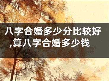 八字合婚多少分比较好,算八字合婚多少钱