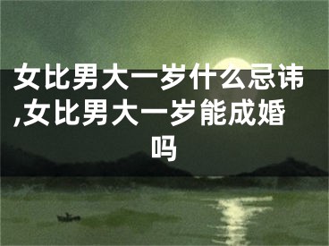 女比男大一岁什么忌讳,女比男大一岁能成婚吗