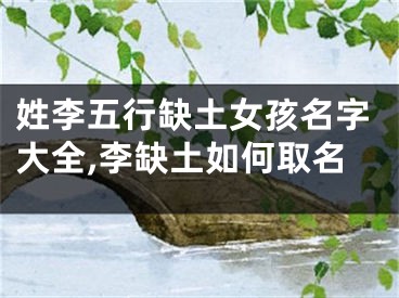 姓李五行缺土女孩名字大全,李缺土如何取名
