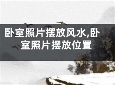 卧室照片摆放风水,卧室照片摆放位置
