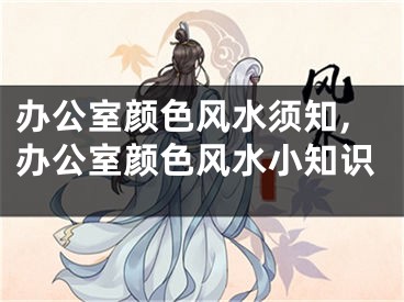 办公室颜色风水须知,办公室颜色风水小知识
