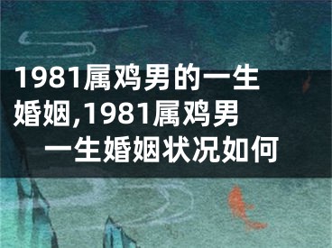 1981属鸡男的一生婚姻,1981属鸡男一生婚姻状况如何