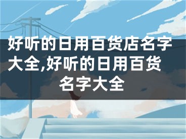 好听的日用百货店名字大全,好听的日用百货名字大全