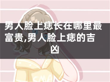 男人脸上痣长在哪里最富贵,男人脸上痣的吉凶