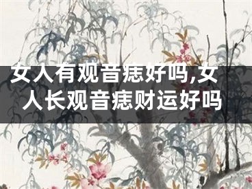 女人有观音痣好吗,女人长观音痣财运好吗