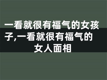 一看就很有福气的女孩子,一看就很有福气的女人面相
