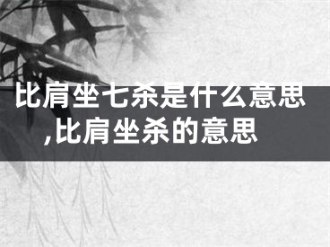 比肩坐七杀是什么意思,比肩坐杀的意思